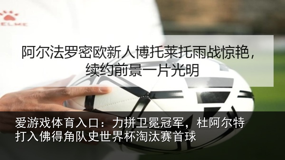 爱游戏体育入口:力拼卫冕冠军,杜阿相关情况史世界杯淘汰赛首球