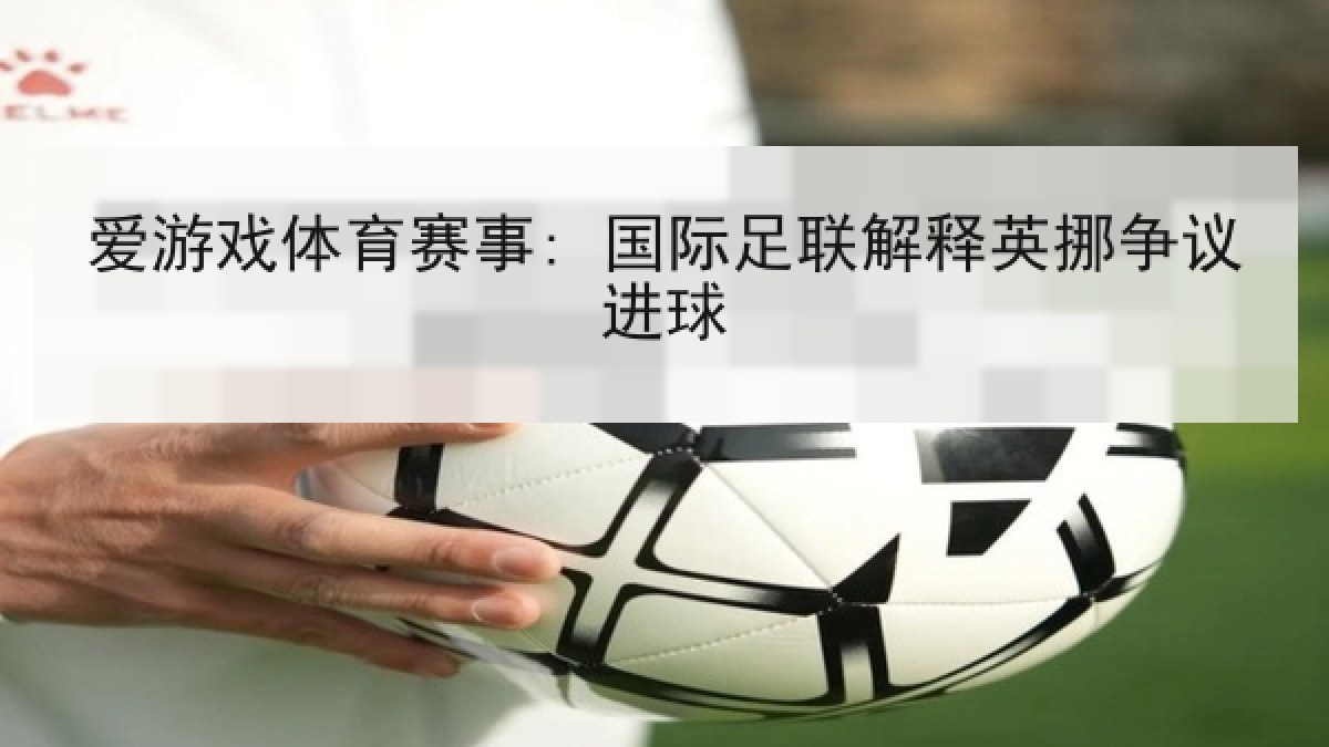 爱游戏体育赛事: 国际足联解释英挪争议进球 爱游戏体育赛事: 国际足联解释英挪争议进球